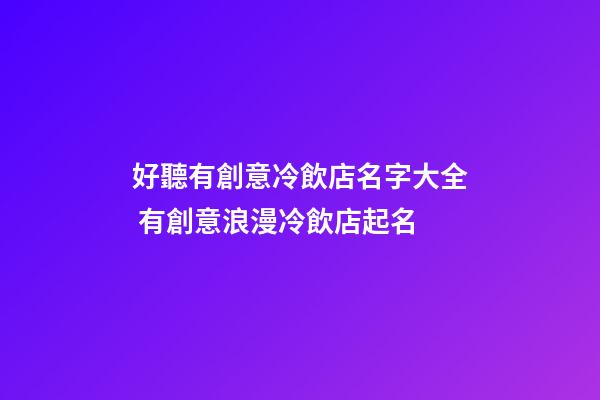 好聽有創意冷飲店名字大全 有創意浪漫冷飲店起名